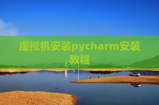 虚拟机安装pycharm安装教程 虚拟机安装pycharm安装教程